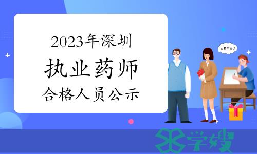 2023年度执业药师资格考试深圳市成绩合格人员公示