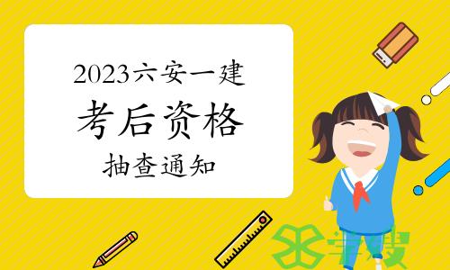 六安市人社局发布：2023年安徽六安一级建造师考后资格抽查通知