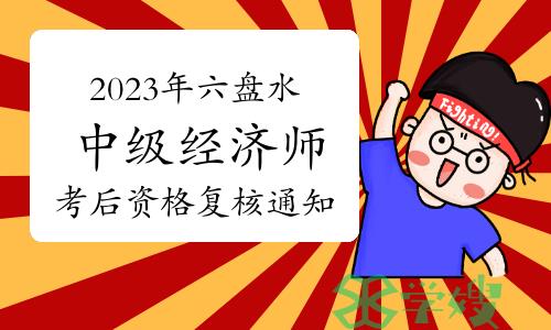 2023年贵州六盘水中级经济师考后资格复核通知