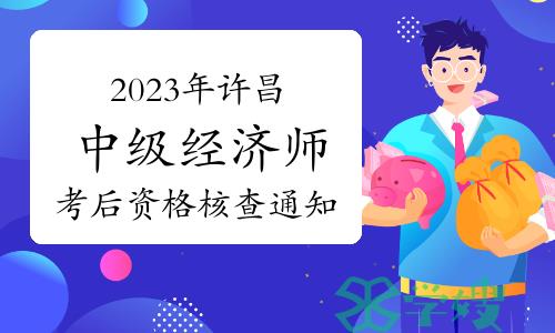 2023年河南许昌中级经济师考后资格核查通知