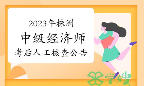 2023年湖南株洲中级经济师考后人工核查公告