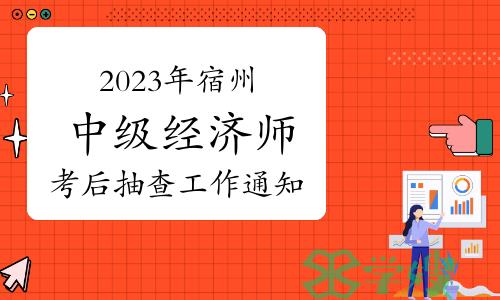 2023年安徽宿州中级经济师考后抽查工作通知