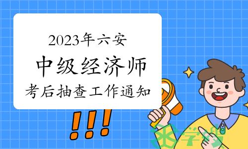 2023年安徽六安中级经济师考后抽查工作通知