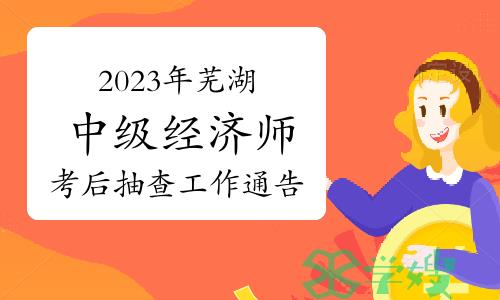 2023年安徽芜湖中级经济师考后抽查工作通告