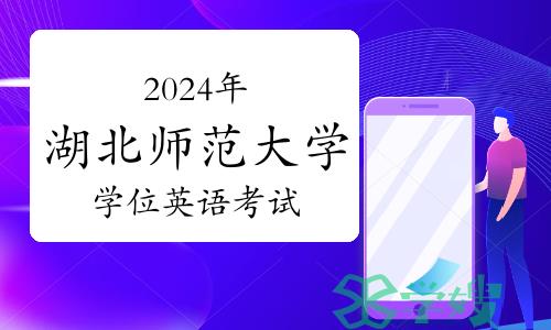 2024年湖北师范大学学位英语考试报名及相关工作安排通知