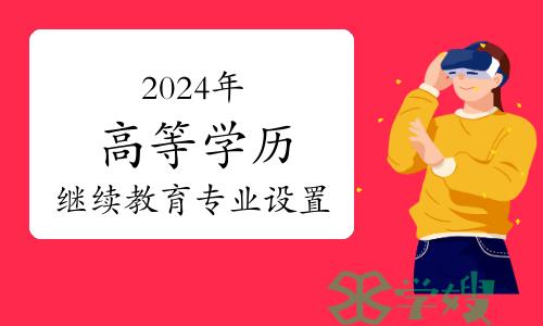 2024年高等学历继续教育专业设置备案工作安排