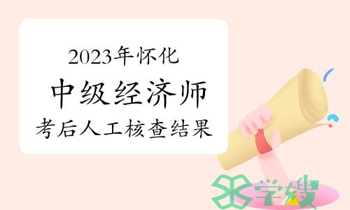 2023年湖南怀化中级经济师考后人工核查结果公示