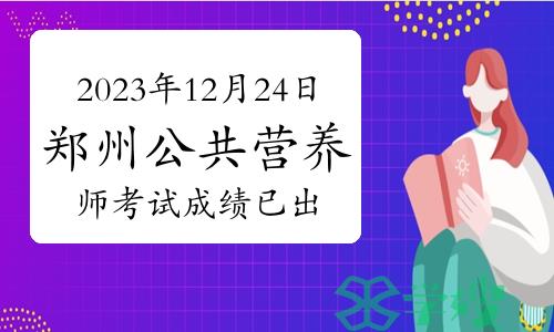 郑州营养学会：2023年12月24日公共营养师考试成绩已出