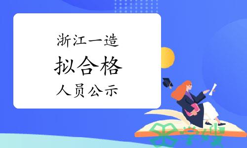 浙江人事考试网：2023年浙江一级造价师拟合格人员名单公示