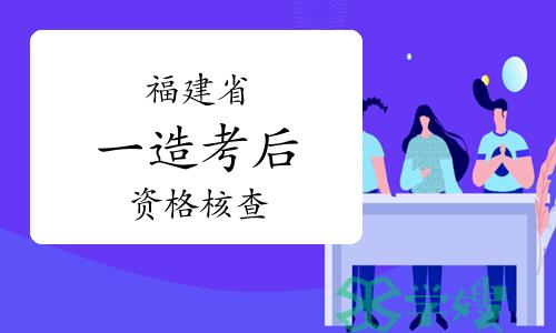 福建省住建厅：2023年福建一级造价师考后资格核查通知