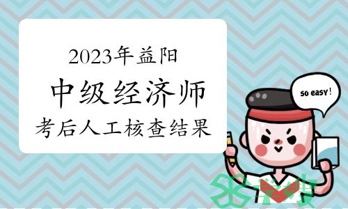 2023年湖南益阳中级经济师考后人工核查结果的公示