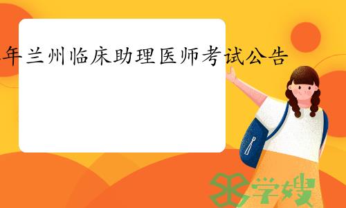 兰州市卫生健康委员会发布兰州考点2024年临床助理医师资格考试公告