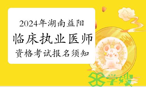 考生速看：2024年湖南益阳市临床执业医师资格考试报名须知