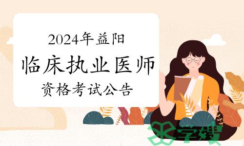 2024年益阳市卫生健康委员会临床执业医师资格考试公告发布