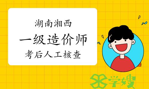 2023年湖南湘西一级造价师考后人工核查公告已发布