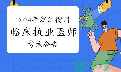 2024年浙江衢州市临床执业医师资格考试公告：1月22日起报名