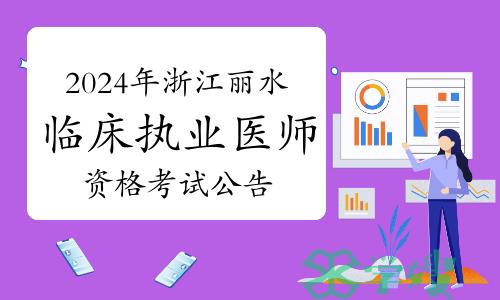 已发布：2024年浙江丽水临床执业医师资格考试公告