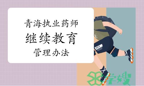 青海省执业药师继续教育管理办法：公开征求意见