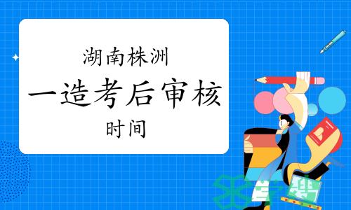 2023年湖南株洲一级造价师考后审核时间：2024年1月12日