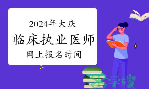 黑龙江大庆考点2024年临床执业医师资格考试报名公告