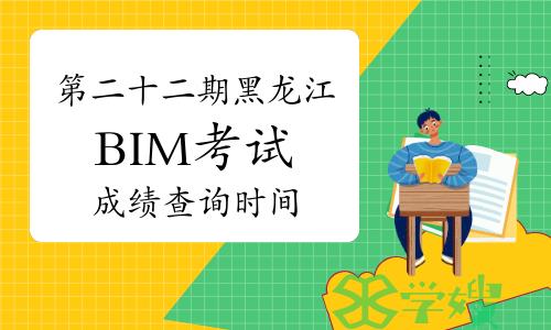 黑龙江第二十二期BIM等级考试成绩查询时间预测