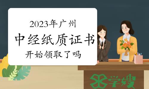 2023年广州中级经济师纸质证书开始领取了吗？