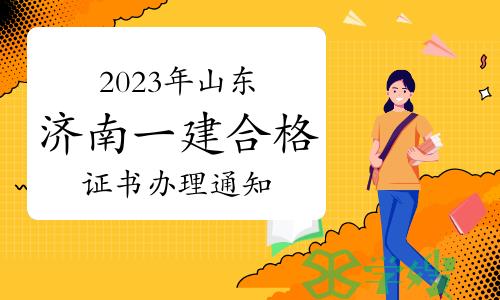 济南市人事考试中心发布：2023年山东济南一级建造师合格证书办理通知