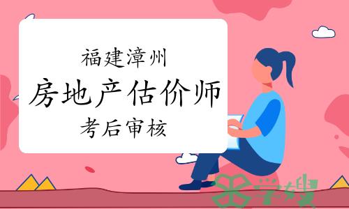 漳州市住建局：2023年福建漳州房地产估价师考后审核即将开始