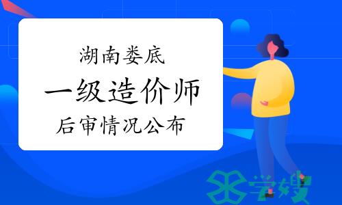 2023年湖南娄底一级造价师考后人工核查情况已公布