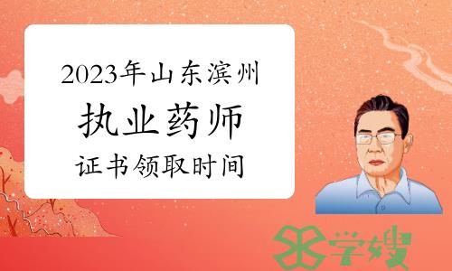 特别提示：2023年山东滨州执业药师资格考试合格证书领取时间及方式