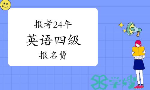 报考24年英语四级报名费要多少钱？报名时间预计3月开始