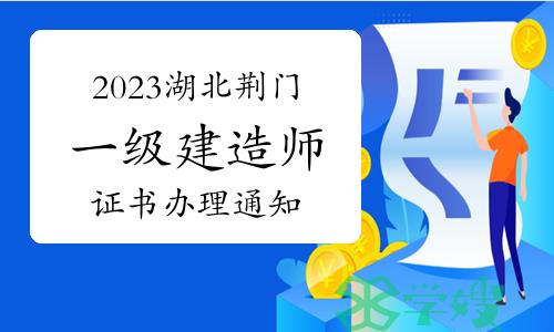 荆门市人事考试网发布：2023年湖北荆门一级建造师证书办理通知