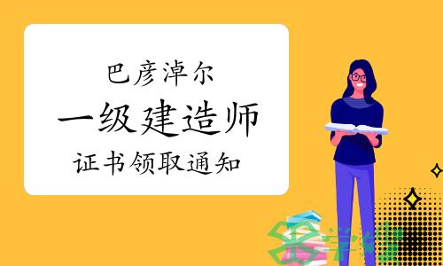 2023年内蒙古巴彦淖尔一级建造师证书领取通知