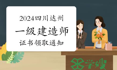 达州人事考试网发布：2024年四川达州一级建造师证书领取通知