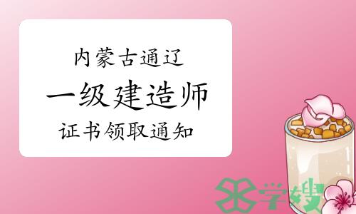 2023年内蒙古通辽一级建造师证书领取通知已发布