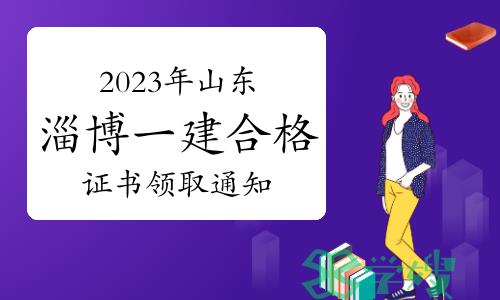 淄博人事考试信息网发布：2023年山东淄博一级建造师合格证书领取通知