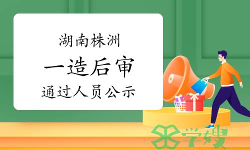 2023年湖南株洲一级造价师考后人工核查通过人员名单公示