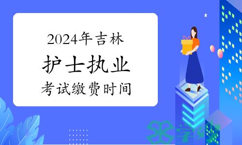 2024年吉林市护士执业资格考试缴费时间：1月25日至26日