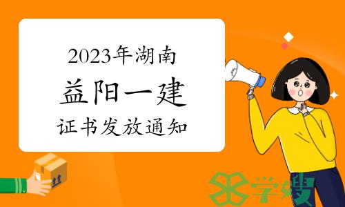 益阳人社局发布：2023年湖南益阳一级建造师证书发放通知