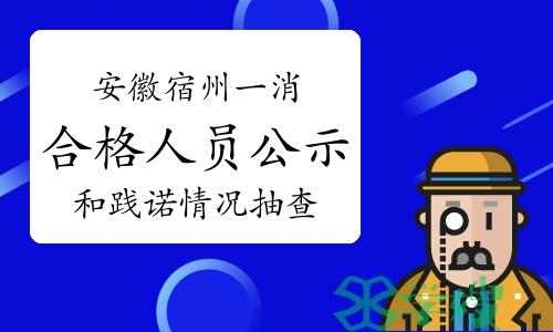 2023年安徽宿州一级消防工程师合格人员公示和践诺情况抽查通知