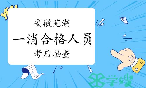 2023年安徽芜湖一级消防工程师合格人员报考资格抽查通知