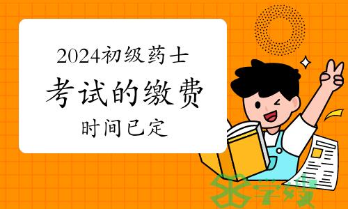 2024年初级药士考试的缴费时间已定：1月29日至2月8日