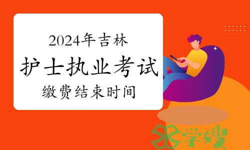 最后一天！2024年吉林市护士执业资格考试1月26日缴费结束