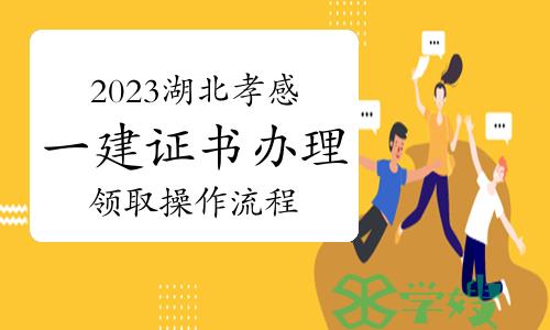 2023年湖北孝感一级建造师证书办理领取操作流程