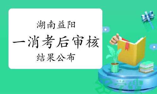 2023年湖南益阳一级消防工程师考后人工核查结果公布