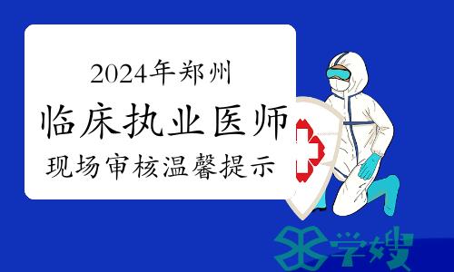 2024年郑州临床执业医师资格考试网上报名和现场审核温馨提示