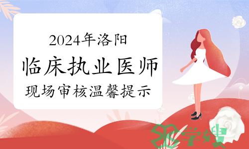 官方发布：2024年洛阳临床执业医师资格考试报名和现场审核温馨提示