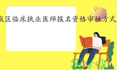 官方通知：2024年北京西城区临床执业医师资格考试报名资格审核方式