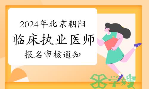 考生速看：2024年北京朝阳区临床执业医师资格考试报名审核通知