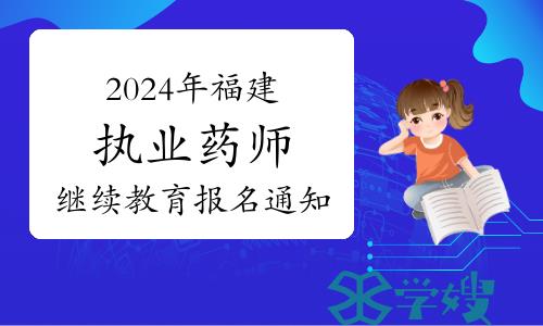 福建省药师协会发布：2024年福建省执业药师继续教育报名通知